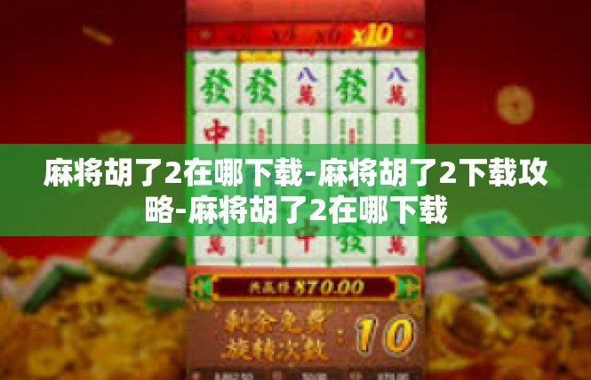麻将胡了2在哪下载-麻将胡了2下载攻略-麻将胡了2在哪下载