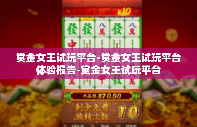 赏金女王试玩平台-赏金女王试玩平台体验报告-赏金女王试玩平台