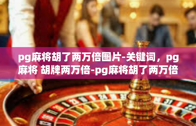 pg麻将胡了两万倍图片-关键词，pg麻将 胡牌两万倍-pg麻将胡了两万倍图片