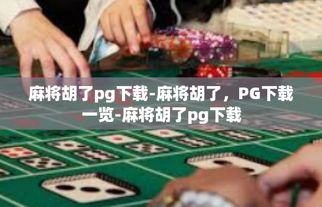 麻将胡了pg下载-麻将胡了，PG下载一览-麻将胡了pg下载