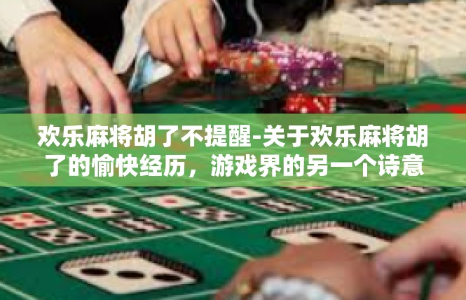 欢乐麻将胡了不提醒-关于欢乐麻将胡了的愉快经历，游戏界的另一个诗意时光-欢乐麻将胡了不提醒