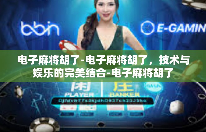 电子麻将胡了-电子麻将胡了，技术与娱乐的完美结合-电子麻将胡了