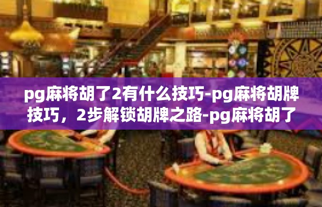 pg麻将胡了2有什么技巧-pg麻将胡牌技巧，2步解锁胡牌之路-pg麻将胡了2有什么技巧