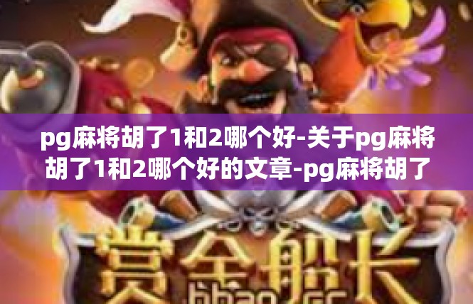 pg麻将胡了1和2哪个好-关于pg麻将胡了1和2哪个好的文章-pg麻将胡了1和2哪个好