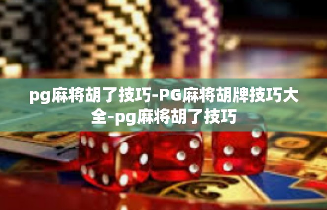pg麻将胡了技巧-PG麻将胡牌技巧大全-pg麻将胡了技巧