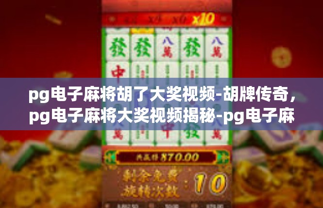 pg电子麻将胡了大奖视频-胡牌传奇，pg电子麻将大奖视频揭秘-pg电子麻将胡了大奖视频