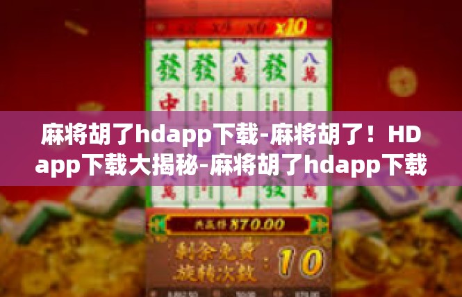 麻将胡了hdapp下载-麻将胡了！HDapp下载大揭秘-麻将胡了hdapp下载