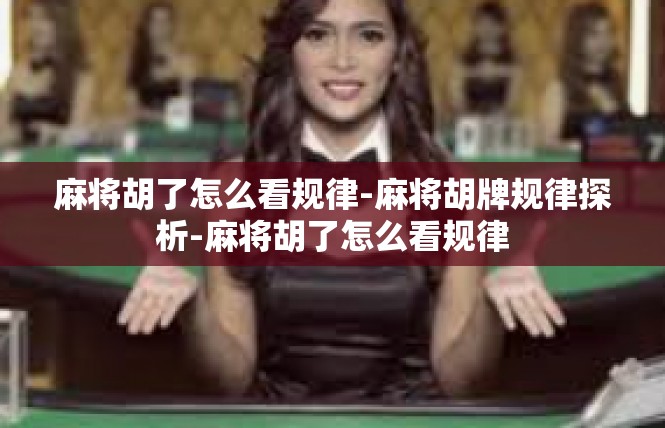 麻将胡了怎么看规律-麻将胡牌规律探析-麻将胡了怎么看规律