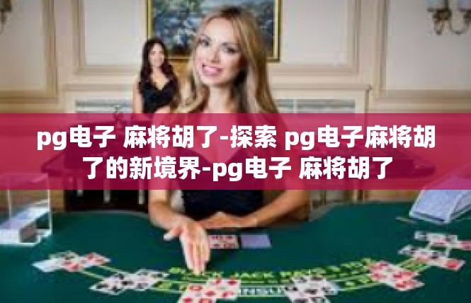 pg电子 麻将胡了-探索 pg电子麻将胡了的新境界-pg电子 麻将胡了