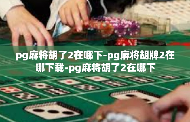 pg麻将胡了2在哪下-pg麻将胡牌2在哪下载-pg麻将胡了2在哪下