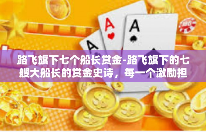 路飞旗下七个船长赏金-路飞旗下的七艘大船长的赏金史诗，每一个激励担当的历史潮流-路飞旗下七个船长赏金