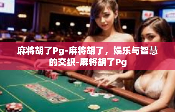 麻将胡了Pg-麻将胡了，娱乐与智慧的交织-麻将胡了Pg
