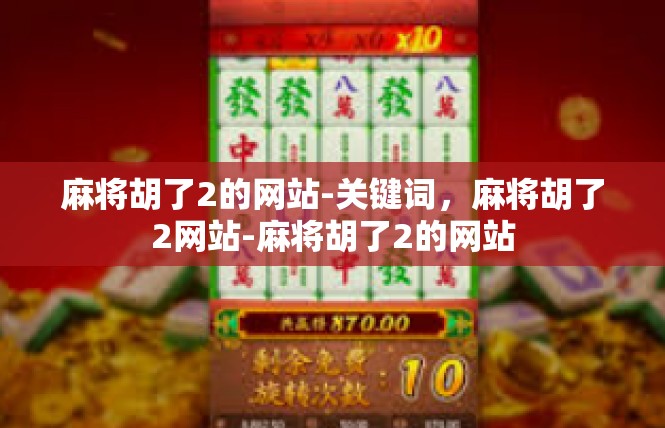 麻将胡了2的网站-关键词，麻将胡了2网站-麻将胡了2的网站