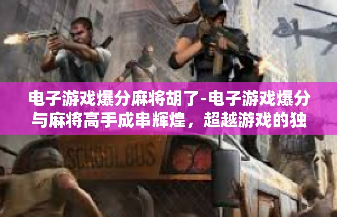 电子游戏爆分麻将胡了-电子游戏爆分与麻将高手成串辉煌，超越游戏的独特胜利之路-电子游戏爆分麻将胡了