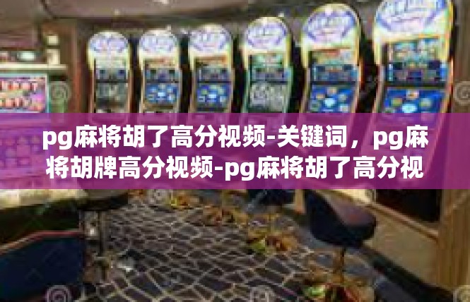pg麻将胡了高分视频-关键词，pg麻将胡牌高分视频-pg麻将胡了高分视频