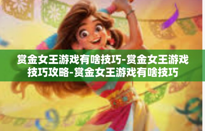 赏金女王游戏有啥技巧-赏金女王游戏技巧攻略-赏金女王游戏有啥技巧