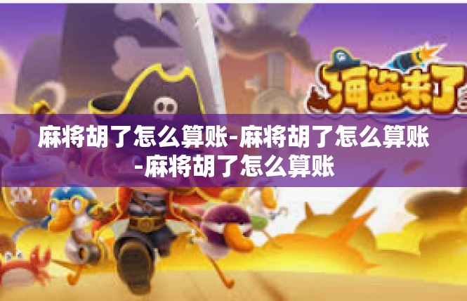 麻将胡了怎么算账-麻将胡了怎么算账-麻将胡了怎么算账