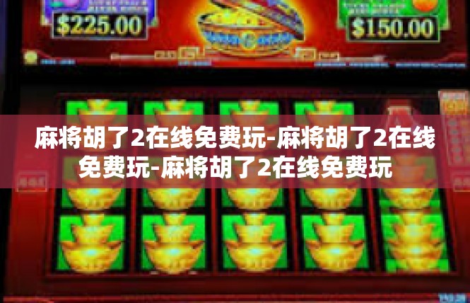 麻将胡了2在线免费玩-麻将胡了2在线免费玩-麻将胡了2在线免费玩