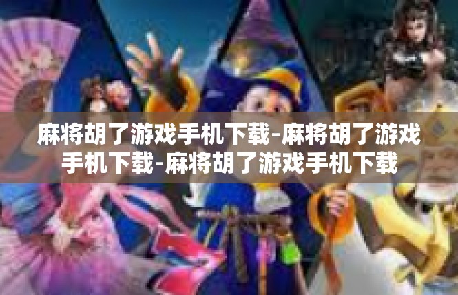 麻将胡了游戏手机下载-麻将胡了游戏手机下载-麻将胡了游戏手机下载