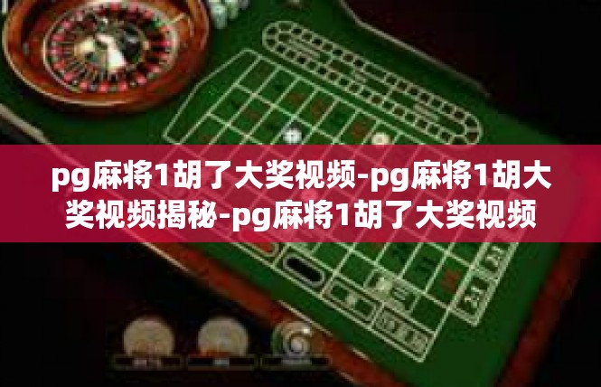 pg麻将1胡了大奖视频-pg麻将1胡大奖视频揭秘-pg麻将1胡了大奖视频