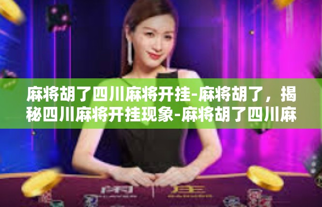 麻将胡了四川麻将开挂-麻将胡了，揭秘四川麻将开挂现象-麻将胡了四川麻将开挂