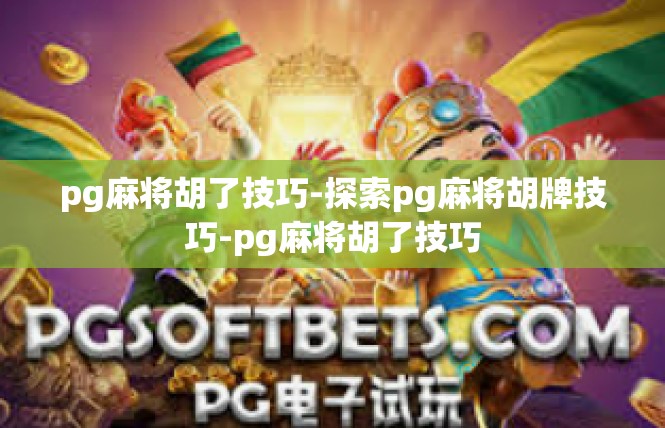 pg麻将胡了技巧-探索pg麻将胡牌技巧-pg麻将胡了技巧