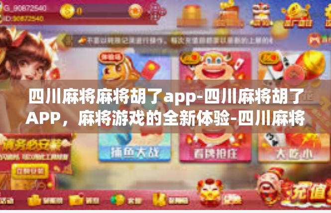 四川麻将麻将胡了app-四川麻将胡了APP，麻将游戏的全新体验-四川麻将麻将胡了app