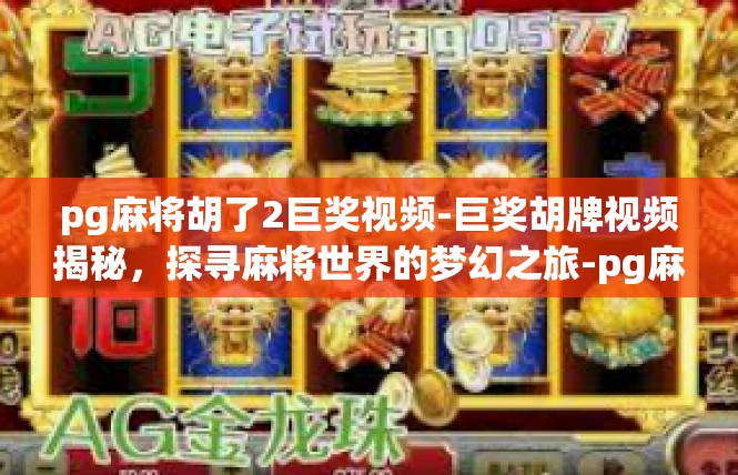 pg麻将胡了2巨奖视频-巨奖胡牌视频揭秘，探寻麻将世界的梦幻之旅-pg麻将胡了2巨奖视频