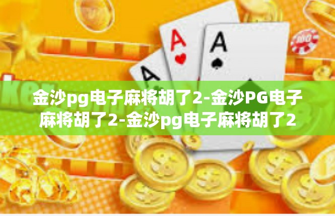 金沙pg电子麻将胡了2-金沙PG电子麻将胡了2-金沙pg电子麻将胡了2
