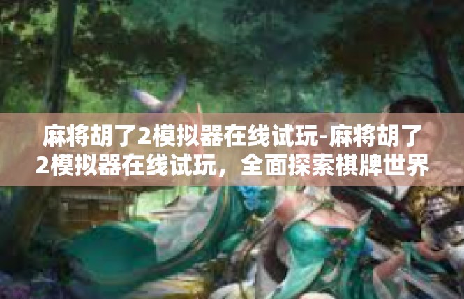 麻将胡了2模拟器在线试玩-麻将胡了2模拟器在线试玩，全面探索棋牌世界的神秘体验-麻将胡了2模拟器在线试玩