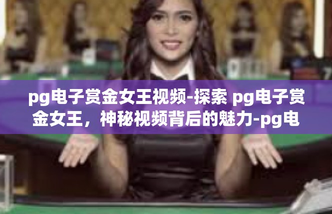 pg电子赏金女王视频-探索 pg电子赏金女王，神秘视频背后的魅力-pg电子赏金女王视频