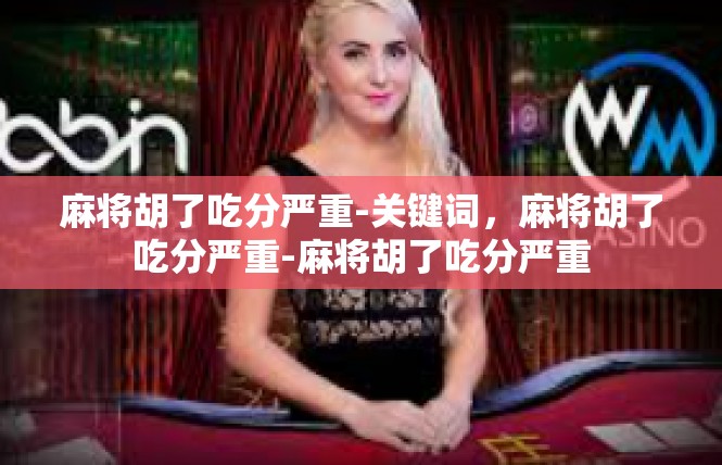 麻将胡了吃分严重-关键词，麻将胡了吃分严重-麻将胡了吃分严重
