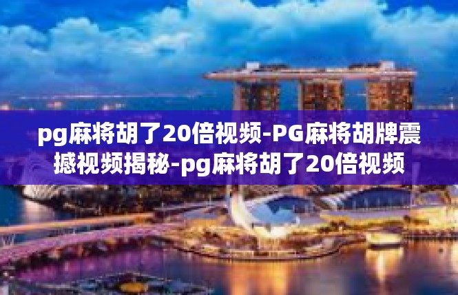 pg麻将胡了20倍视频-PG麻将胡牌震撼视频揭秘-pg麻将胡了20倍视频