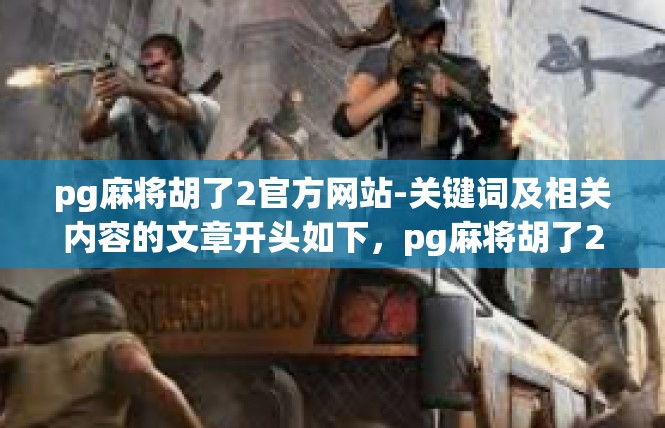 pg麻将胡了2官方网站-关键词及相关内容的文章开头如下，pg麻将胡了2官方网站