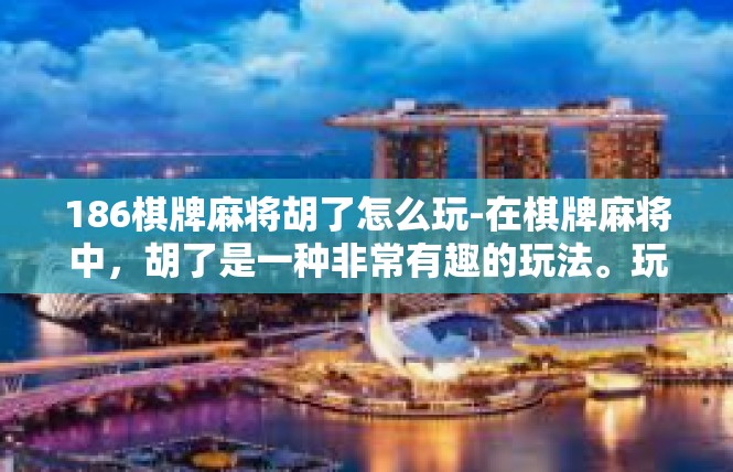 186棋牌麻将胡了怎么玩-在棋牌麻将中，胡了是一种非常有趣的玩法。玩家们通过策略和技巧，在游戏中体验到胜利的喜悦和成就感。下面我将详细介绍如何玩186棋牌麻将胡了。186棋牌麻将胡了怎么玩