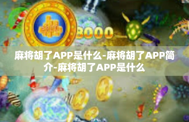 麻将胡了APP是什么-麻将胡了APP简介-麻将胡了APP是什么
