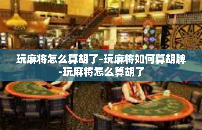 玩麻将怎么算胡了-玩麻将如何算胡牌-玩麻将怎么算胡了