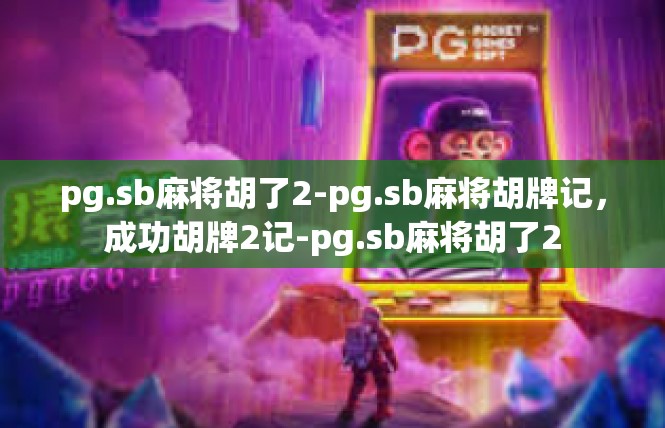pg.sb麻将胡了2-pg.sb麻将胡牌记，成功胡牌2记-pg.sb麻将胡了2