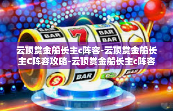 云顶赏金船长主c阵容-云顶赏金船长主C阵容攻略-云顶赏金船长主c阵容