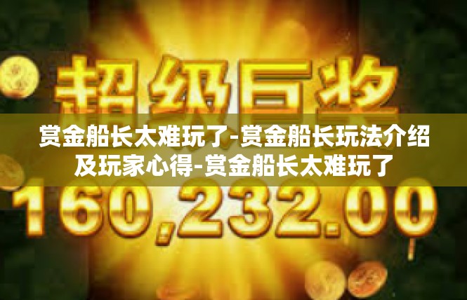 赏金船长太难玩了-赏金船长玩法介绍及玩家心得-赏金船长太难玩了