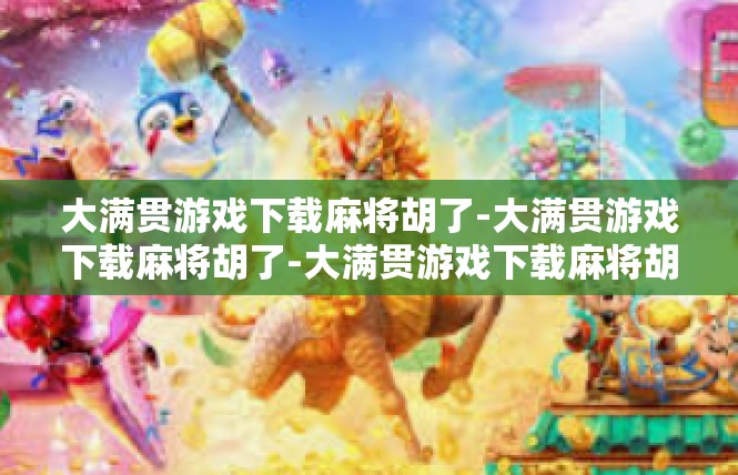 大满贯游戏下载麻将胡了-大满贯游戏下载麻将胡了-大满贯游戏下载麻将胡了