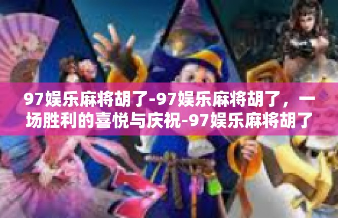 97娱乐麻将胡了-97娱乐麻将胡了，一场胜利的喜悦与庆祝-97娱乐麻将胡了