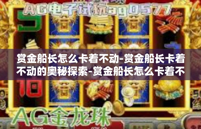 赏金船长怎么卡着不动-赏金船长卡着不动的奥秘探索-赏金船长怎么卡着不动