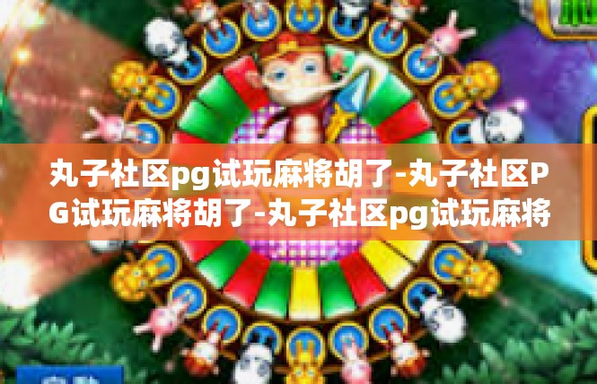 丸子社区pg试玩麻将胡了-丸子社区PG试玩麻将胡了-丸子社区pg试玩麻将胡了