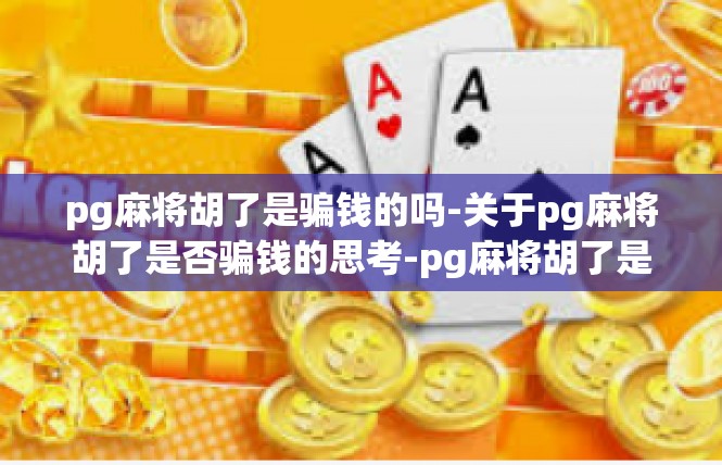 pg麻将胡了是骗钱的吗-关于pg麻将胡了是否骗钱的思考-pg麻将胡了是骗钱的吗