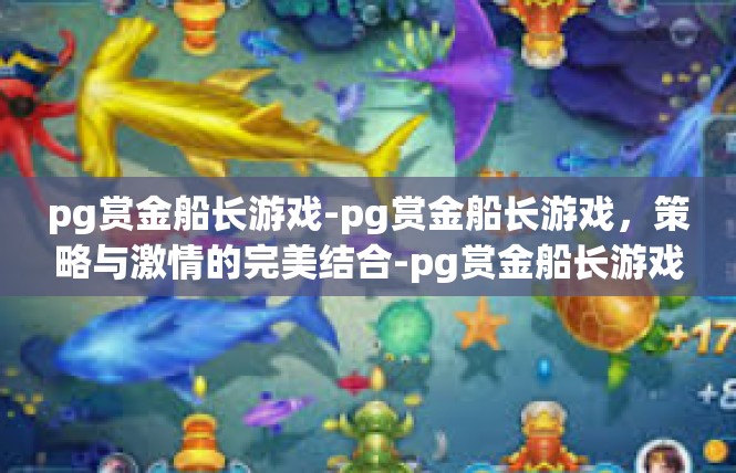 pg赏金船长游戏-pg赏金船长游戏，策略与激情的完美结合-pg赏金船长游戏