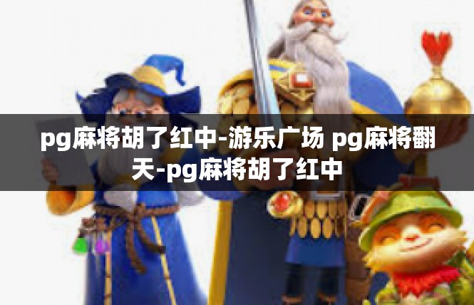 pg麻将胡了红中-游乐广场 pg麻将翻天-pg麻将胡了红中