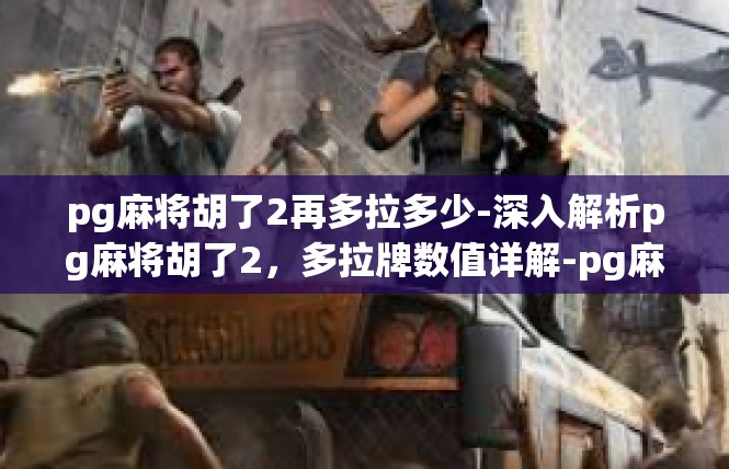 pg麻将胡了2再多拉多少-深入解析pg麻将胡了2，多拉牌数值详解-pg麻将胡了2再多拉多少