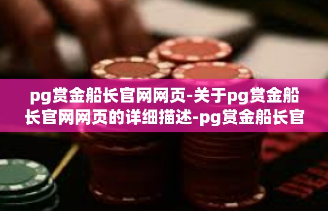 pg赏金船长官网网页-关于pg赏金船长官网网页的详细描述-pg赏金船长官网网页