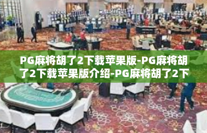 PG麻将胡了2下载苹果版-PG麻将胡了2下载苹果版介绍-PG麻将胡了2下载苹果版